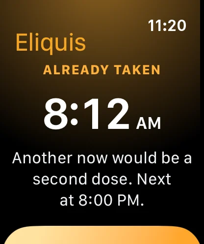 The Watch at 11:20: Eliquis, already taken, 8:12 AM. Another now would be a second dose. Next at 8:00 PM.